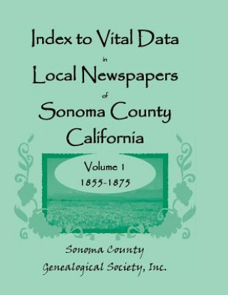 Kniha Index to Vital Data in Local Newspapers of Sonoma County, California, Volume I Inc Sonoma Co Genealogical Society
