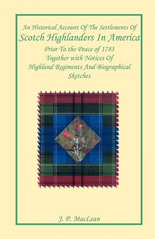 Kniha Historical Account of the Settlements of Scotch Highlanders In America Prior to the Peace of 1783 Together with Notices of Highland Regiments and Biog J P MacLean