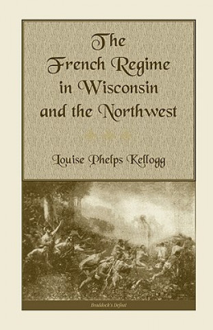 Kniha French Regime in Wisconsin and the Northwest Louise Phelps Kellogg