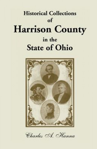 Buch Historical Collections of Harrison County in the State of Ohio, with Lists of the First Land-Owners, Early Marriages (to 1841), Will Records (to 1861) Charles a Hanna