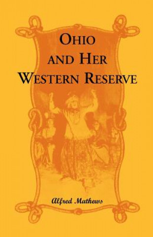 Carte Ohio and Her Western Reserve, with a Story of Three States Leading to the Latter, from Connecticut, by Way of Wyoming, Its Indian Wars and Massacre Alfred Mathews