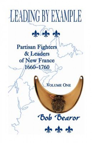 Kniha Leading by Example, Partisan Fighters & Leaders of New France, 1660-1760 Bob Bearor