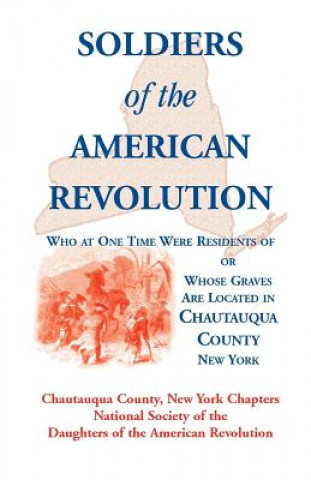 Carte Soldiers of the American Revolution Who at One Time Were Residents Of, or Whose Graves Are Located in Chautauqua County, New York Ny Nat Soc of the Dar Chautauqua Co