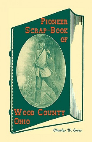 Knjiga Pioneer Scrap-Book of Wood County, Ohio, and the Maumee Valley Charles W Evers