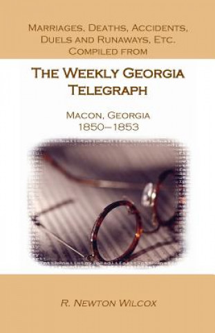 Kniha Marriages, Deaths, Accidents, Duels and Runaways, Etc., Compiled from the Weekly Georgia Telegraph, Macon, Georgia, 1850-1853 R Newton Wilcox