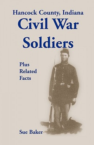 Kniha Hancock County, Indiana, Civil War Soldiers Plus Related Facts Sue Baker