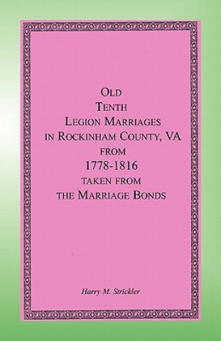 Kniha Old Tenth Legion Marriages in Rockingham County, Virginia from 1778-1816 taken from the Marriage Bonds Harry M Strickler