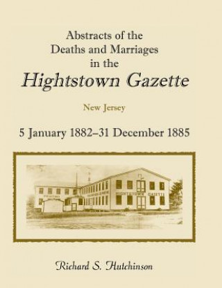 Carte Abstracts of the Deaths and Marriages in the Hightstown Gazette, 5 January 1882-31 December 1885 Richard S Hutchinson