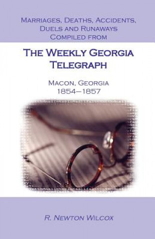 Kniha Marriages, Deaths, Accidents, Duels and Runaways, Etc., Compiled from the Weekly Georgia Telegraph, Macon, Georgia, 1854-1857 R Newton Wilcox