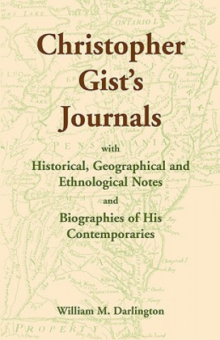 Könyv Christopher Gist's Journals with Historical, Geographical and Ethnological Notes and Biographies of his Contemporaries William M Darlington