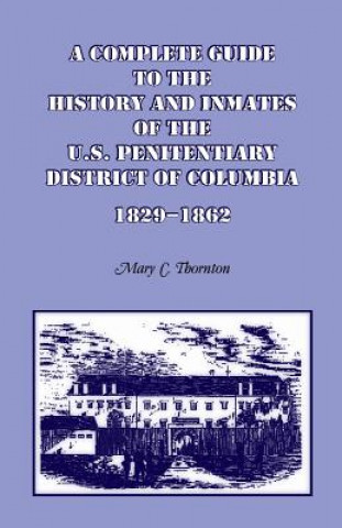 Kniha Complete Guide to the History and Inmates of the U.S. Penitentiary, District of Columbia, 1829-1862 Mary C Thornton