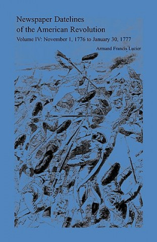 Livre Newspaper Datelines of the American Revolution, Vol. 4 Armand Francis Lucier