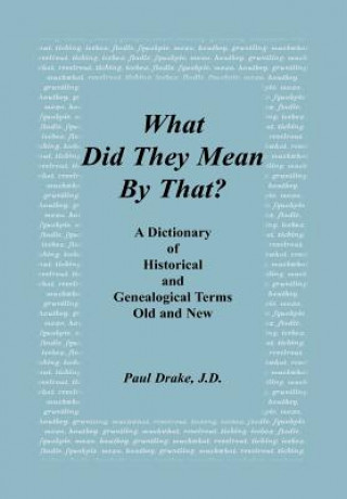 Carte What Did They Mean By That? A Dictionary of Historical and Genealogical Terms, Old and New Paul Drake