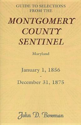 Książka Guide to Selections from the Montgomery County Sentinel, Maryland, January 1, 1856 - December 31, 1875 John D Bowman