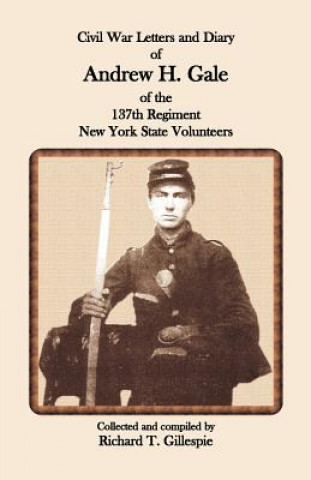 Kniha Civil War Letters and Diary of Andrew H. Gale of the 137th Regiment, New York State Volunteers Richard T Gillespie