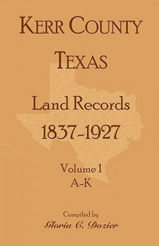 Book Kerr County, Texas Land Records, 1837-1927, Volume 1, A-K Gloria C Dozier