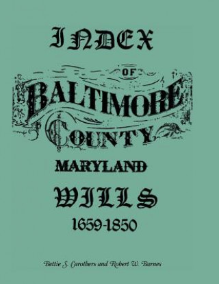 Carte Index of Baltimore County Wills, 1659-1850 Bettie S Carothers