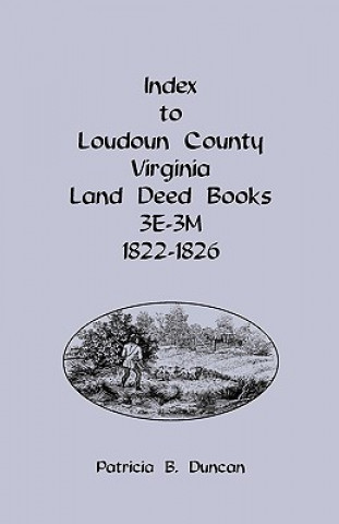 Könyv Index to Loudoun County, Virginia Land Deed Books, 3e-3m, 1822-1826 Patricia B Duncan