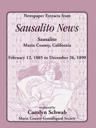 Книга Newspaper Extracts from Sausalito News, Sausalito, Marin County, California, February 12, 1885 to December 26, 1890 County Genealogical Society Marin County Genealogical Society