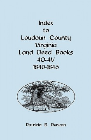 Buch Index to Loudoun County, Virginia Deed Books 4o-4v, 1840-1846 Patricia B Duncan