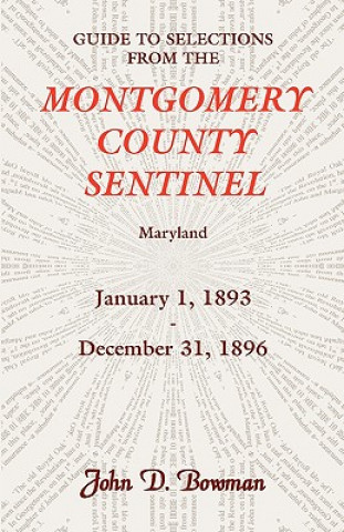 Kniha Guide to Selections from the Montgomery County Sentinel, Maryland, January 1, 1893 - December 31, 1896 John D Bowman