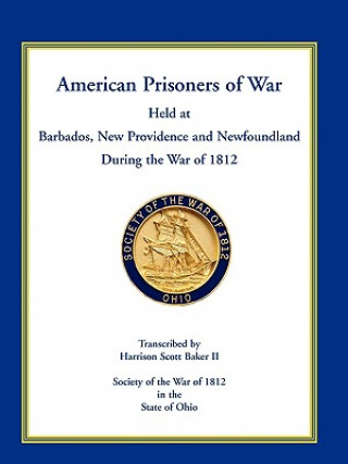 Book American Prisoners of War Held at Barbados, Newfoundland and New Providence During the War of 1812 Harrison Scott Baker