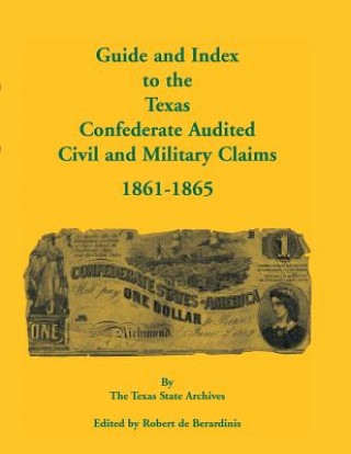 Kniha Guide and Index to the Texas Confederate Audited Civil and Military Claims, 1861-1865 Robert De Berardinis