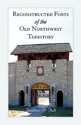 Kniha Reconstructed Forts of the Old Northwest Territory Jonathan Hall