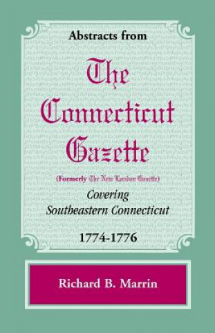 Книга Abstracts from the Connecticut [Formerly New London] Gazette Covering Southeastern Connecticut, 1774-1776 Richard B Marrin