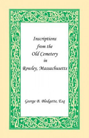 Kniha Inscriptions from the Old Cemetery in Rowley, Massachusetts George B Blodgette