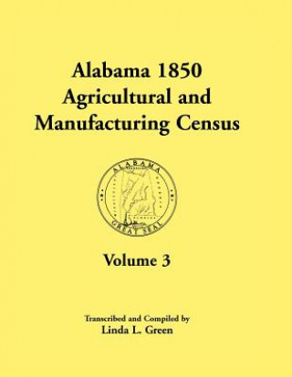 Kniha Alabama 1850 Agricultural and Manufacturing Census, Volume 3 for Autauga, Baldwin, Barbour, Benton, Bibb, Blount, Butler, Chambers, Cherokee, Choctaw, Linda L Green