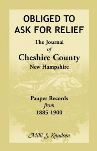 Knjiga Obliged to Ask for Relief, the Journal of Cheshire County, New Hampshire Pauper Records from 1885-1900 MILLI S Knudsen