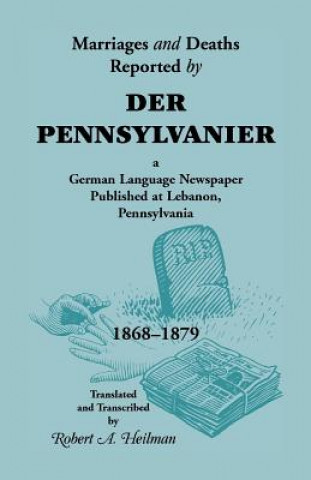 Carte Marriages and Deaths Reported by Der Pennsylvanier, a German Language Newspaper Published at Lebanon, Pennsylvania, 1868-1879 Robert A Heilman