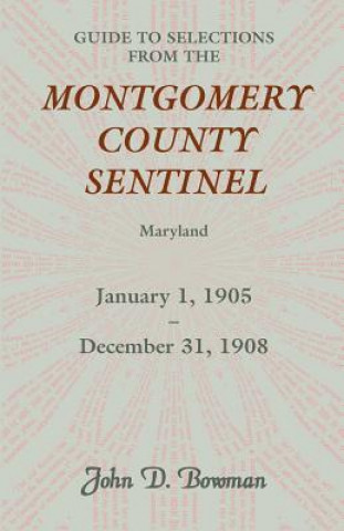 Carte Guide to Selections from the Montgomery County Sentinel, Maryland, January 1, 1905 - December 31, 1908 John D Bowman