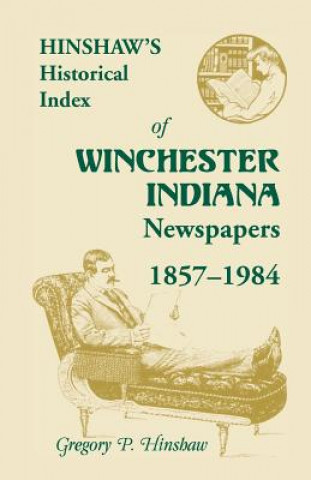 Книга Hinshaw's Historical Index of Winchester, Indiana, Newspapers, 1857-1984 Gregory P Hinshaw