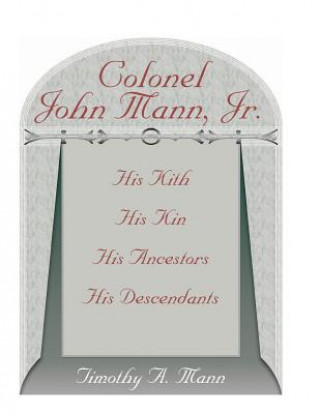 Knjiga Colonel John Mann, Jr., His Kith, His Kin, His Ancestors, His Descendants, Revised Edition Timothy A Mann