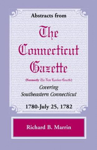 Книга Abstracts from the Connecticut (Formerly New London) Gazette Covering Southeastern Connecticut Richard B Marrin