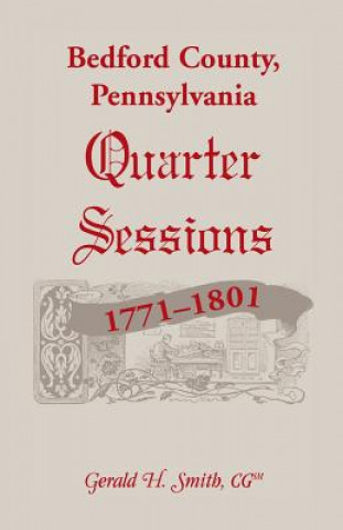 Kniha Bedford County, Pennsylvania Quarter Sessions, 1771-1801 Gerald H Smith