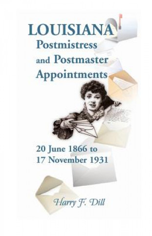 Livre Louisiana Postmistress and Postmaster Appointments 20 June 1866-17 November 1931 Harry F Dill