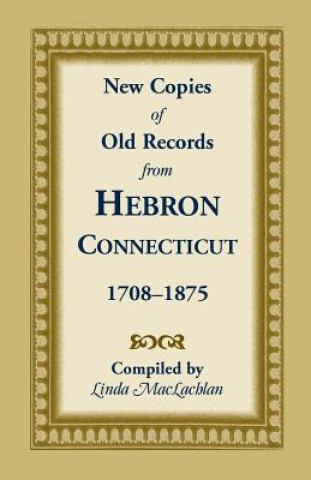 Kniha New Copies of Old Records from Hebron, Connecticut, 1708-1875 Linda MacLachlan