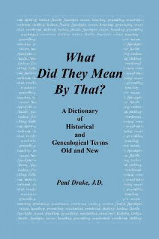 Kniha What Did They Mean by That? a Dictionary of Historical and Genealogical Terms, Old and New Paul Drake