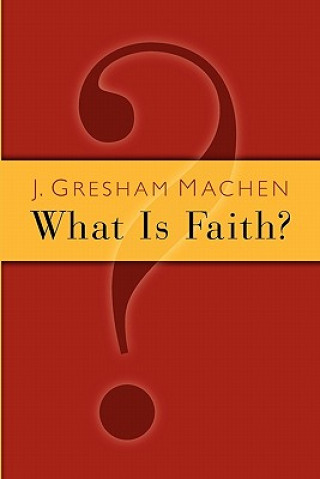 Carte What is Faith? John Gresham Machen