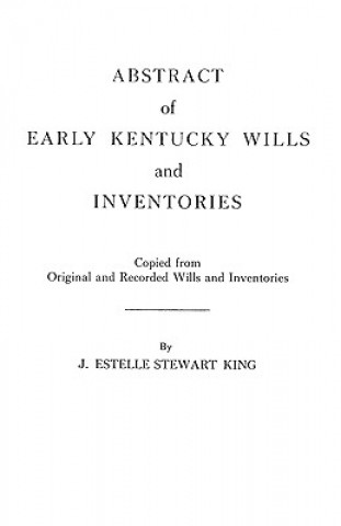 Książka Abstract of Early Kentucky Wills and Inventories. COopied from Original and Recorded Wills and Inventories J Estelle Stewart King