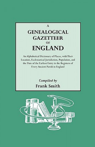 Kniha Genealogical Gazetteer of England. An Alphabetical Dictionary of Places, with Their Location, Ecclesiastical Jurisdiction, Population, and the Date of Frank Smith