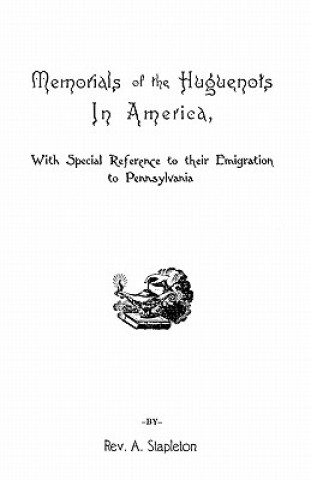 Buch Memorials of the Huguenots in America, with Special References to Their Emigration to Pennsylvania Rev Ammon Stapleton