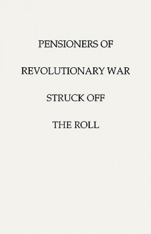Carte Pensioners of [the] Revolutionary War, Struck Off the Roll. With an Added Index to States United States Pension Bureau