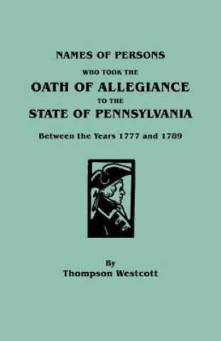 Book Names of Persons Who Took the Oath of Allegiance to the State of Pennsylvania Between the Years 1777 and 1789 Thompson Westcott