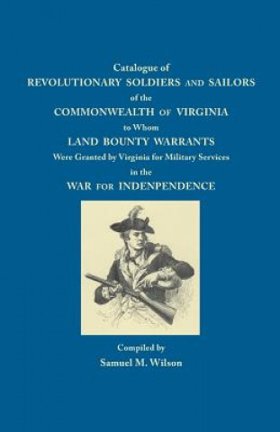 Könyv Catalogue of Revolutionary Soldiers and Sailors of the Commonwealth of Virginia to Whom Land Bounty Warrants Were Granted by Virginia for Military Ser Samuel M. Wilson