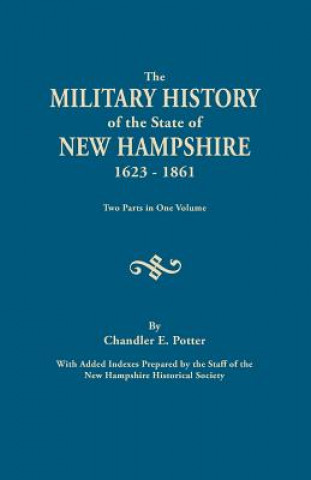 Kniha Military History of the State of New Hampshire, 1623-1861. Two Parts in One Volume. with Added Indexes Prepared by the Staff of the New Hampshire Chandler E Potter