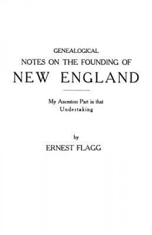 Kniha Genealogical Notes on the Founding of New England. My Ancestors' Part in That Undertaking Ernest Flagg